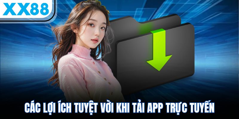 Các lợi ích tuyệt vời khi tải app trực tuyến
